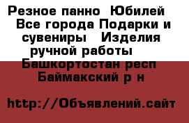 Резное панно “Юбилей“ - Все города Подарки и сувениры » Изделия ручной работы   . Башкортостан респ.,Баймакский р-н